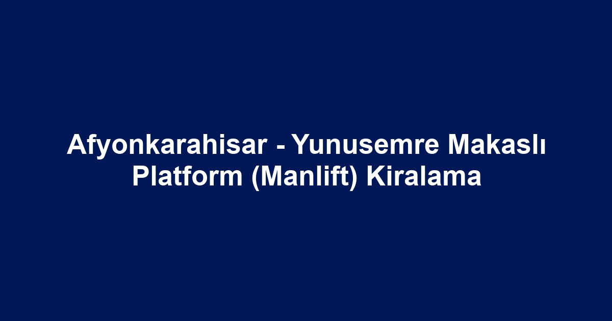 Afyonkarahisar - Yunusemre Makaslı Platform (Manlift) Kiralama