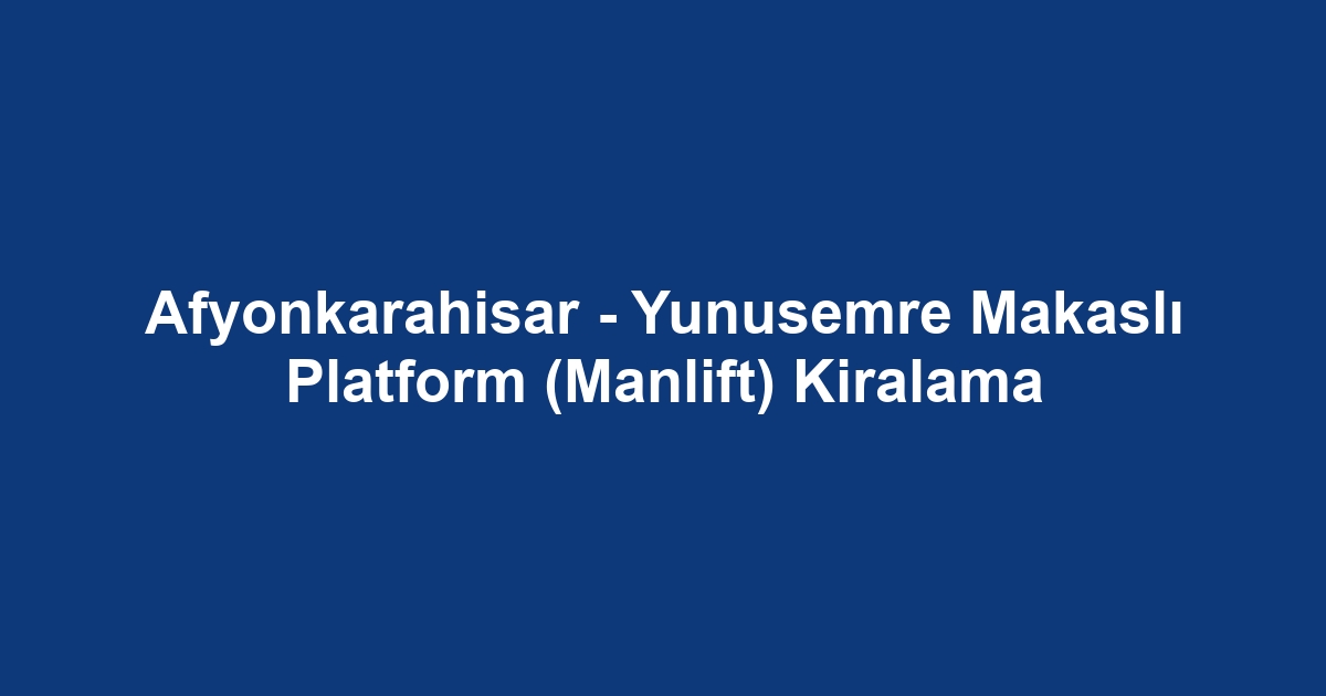 Afyonkarahisar - Yunusemre Makaslı Platform (Manlift) Kiralama