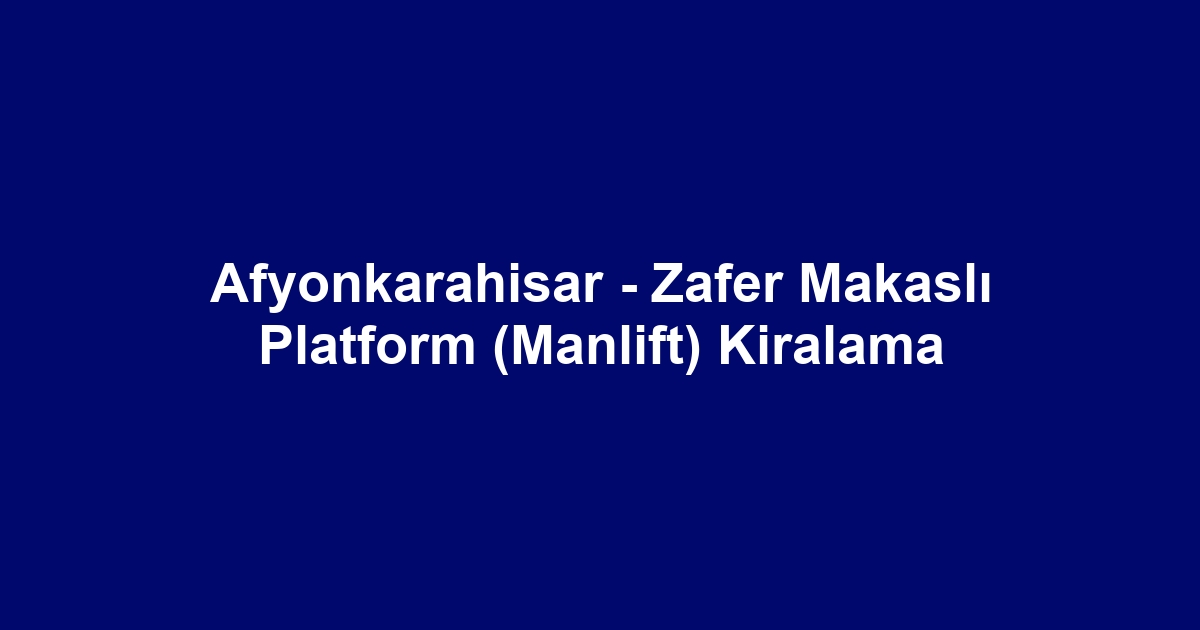 Afyonkarahisar - Zafer Makaslı Platform (Manlift) Kiralama