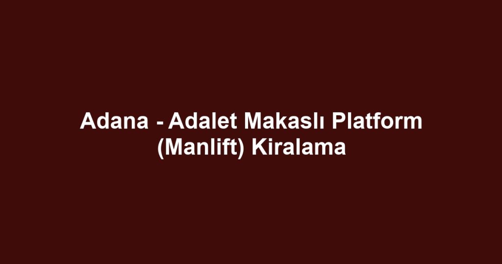 Adana - Adalet Makaslı Platform (Manlift) Kiralama
