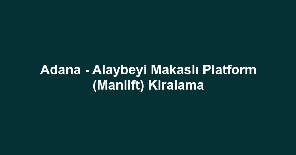 Adana - Alaybeyi Makaslı Platform (Manlift) Kiralama