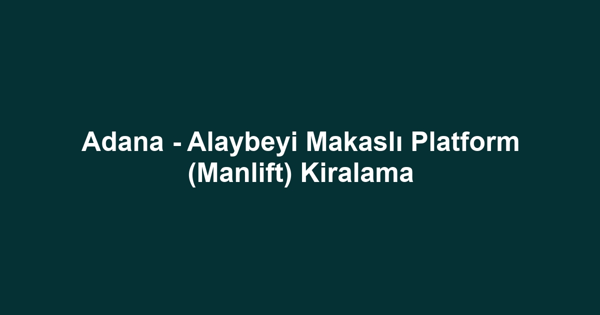 Adana - Alaybeyi Makaslı Platform (Manlift) Kiralama