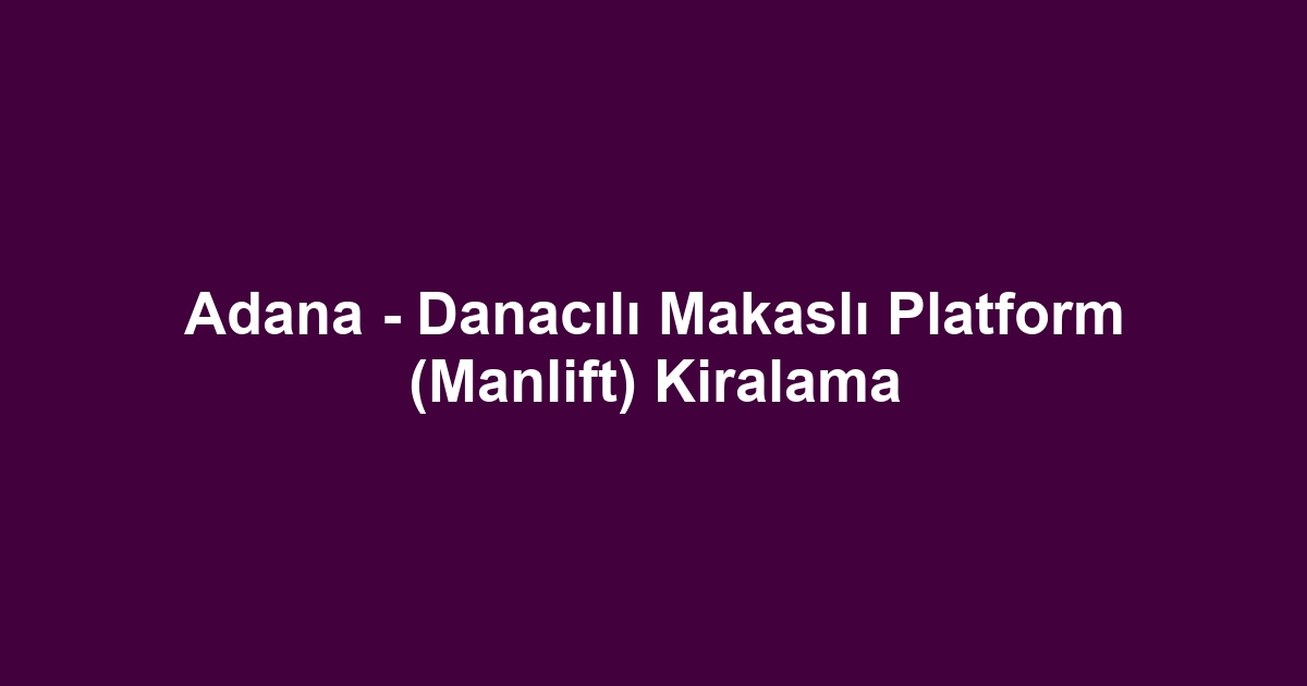 Adana - Danacılı Makaslı Platform (Manlift) Kiralama