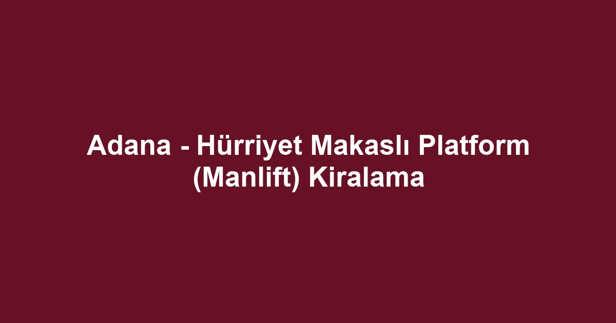 Adana - Hürriyet Makaslı Platform (Manlift) Kiralama