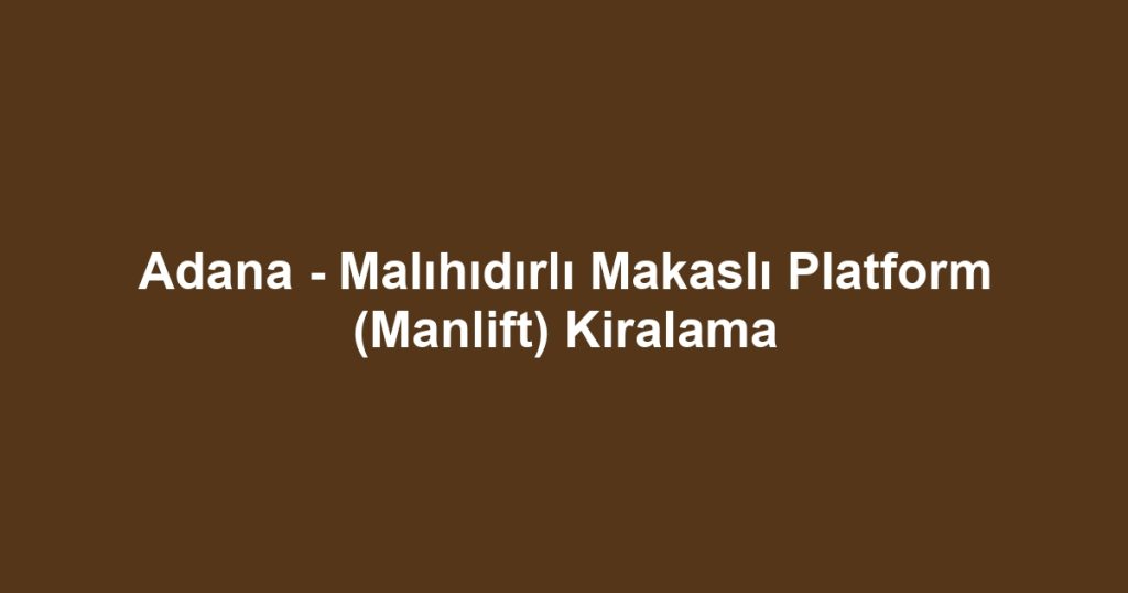 Adana - Malıhıdırlı Makaslı Platform (Manlift) Kiralama