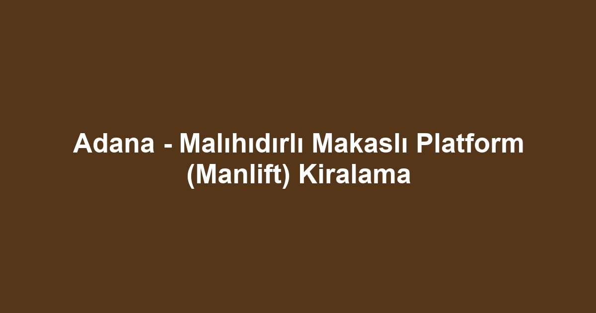 Adana - Malıhıdırlı Makaslı Platform (Manlift) Kiralama