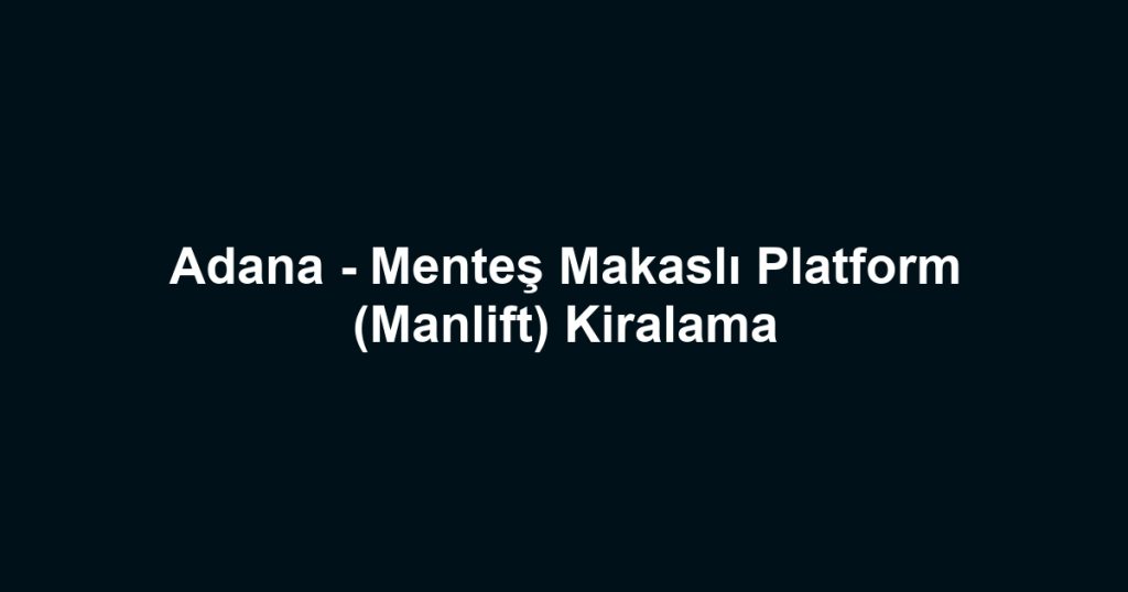 Adana - Menteş Makaslı Platform (Manlift) Kiralama