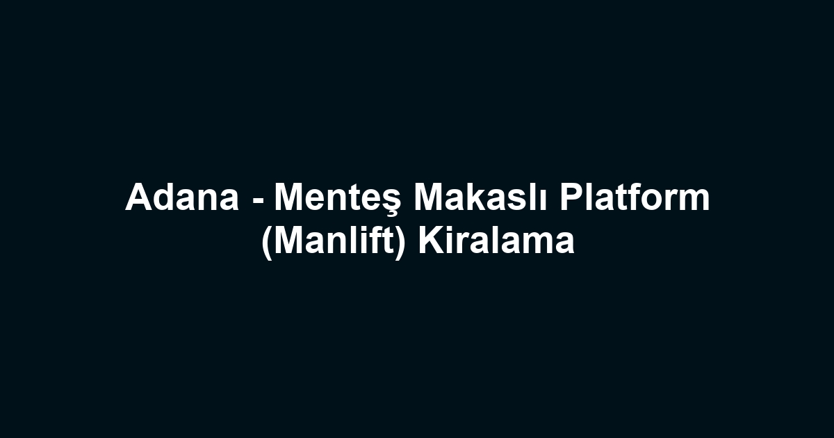 Adana - Menteş Makaslı Platform (Manlift) Kiralama