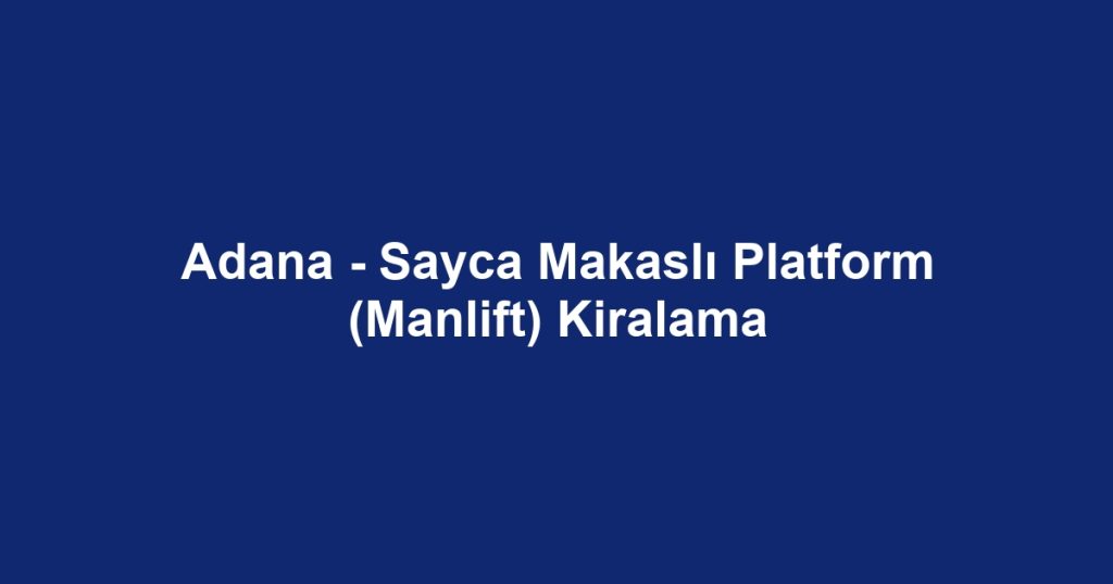 Adana - Sayca Makaslı Platform (Manlift) Kiralama