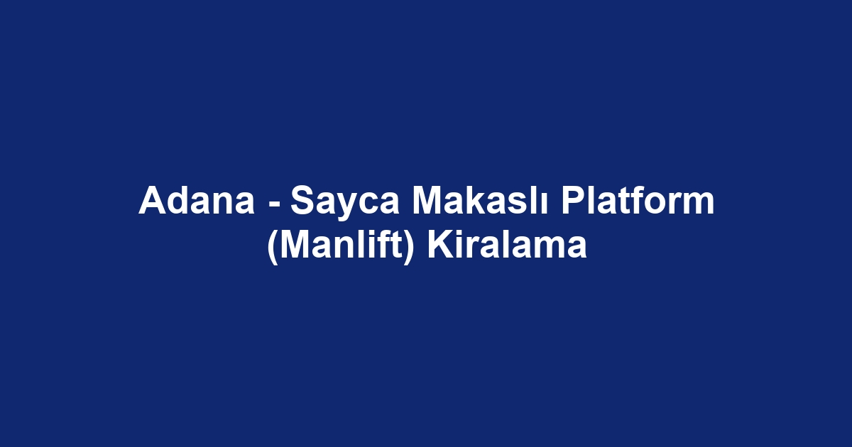 Adana - Sayca Makaslı Platform (Manlift) Kiralama