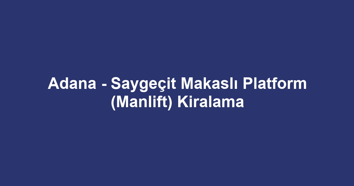 Adana - Saygeçit Makaslı Platform (Manlift) Kiralama