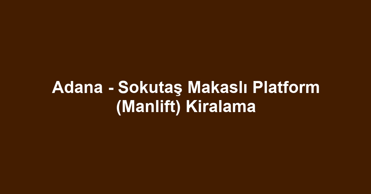 Adana - Sokutaş Makaslı Platform (Manlift) Kiralama