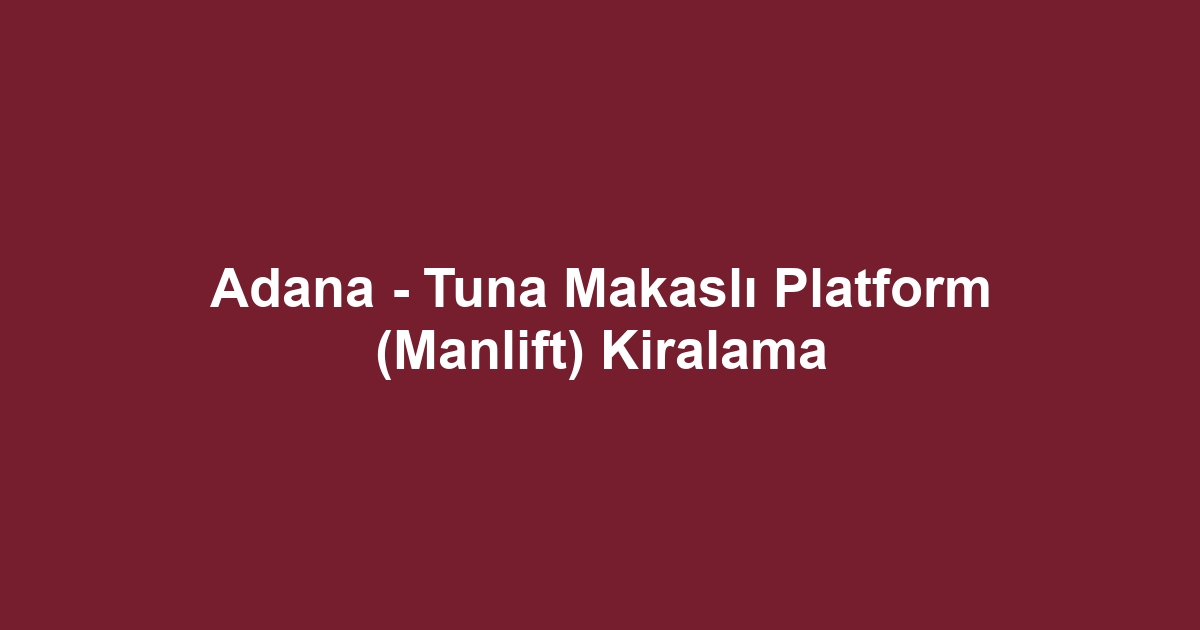 Adana - Tuna Makaslı Platform (Manlift) Kiralama