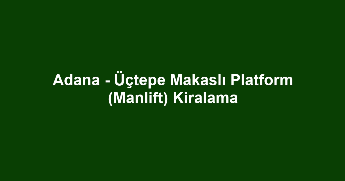 Adana - Üçtepe Makaslı Platform (Manlift) Kiralama