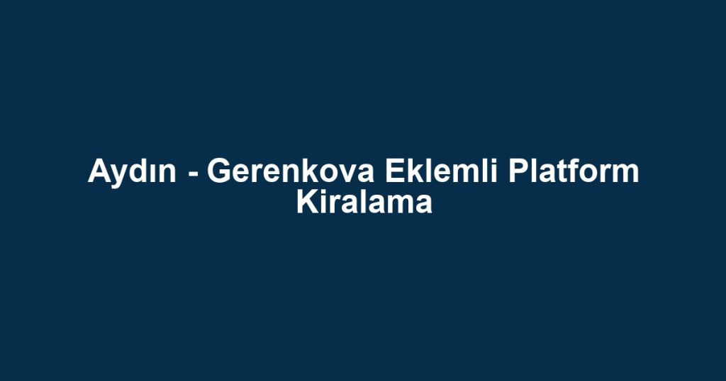 Aydın - Gerenkova Eklemli Platform Kiralama