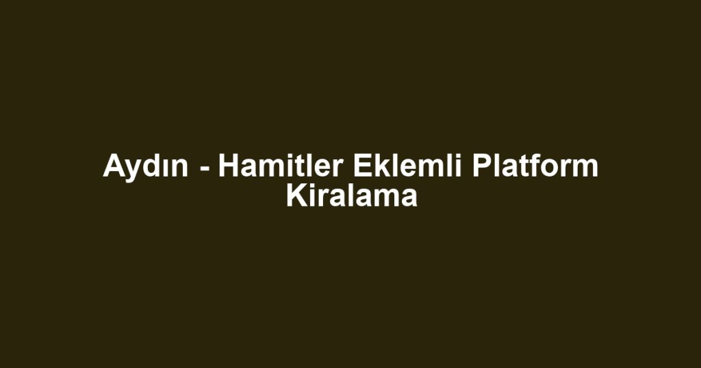 Aydın - Hamitler Eklemli Platform Kiralama