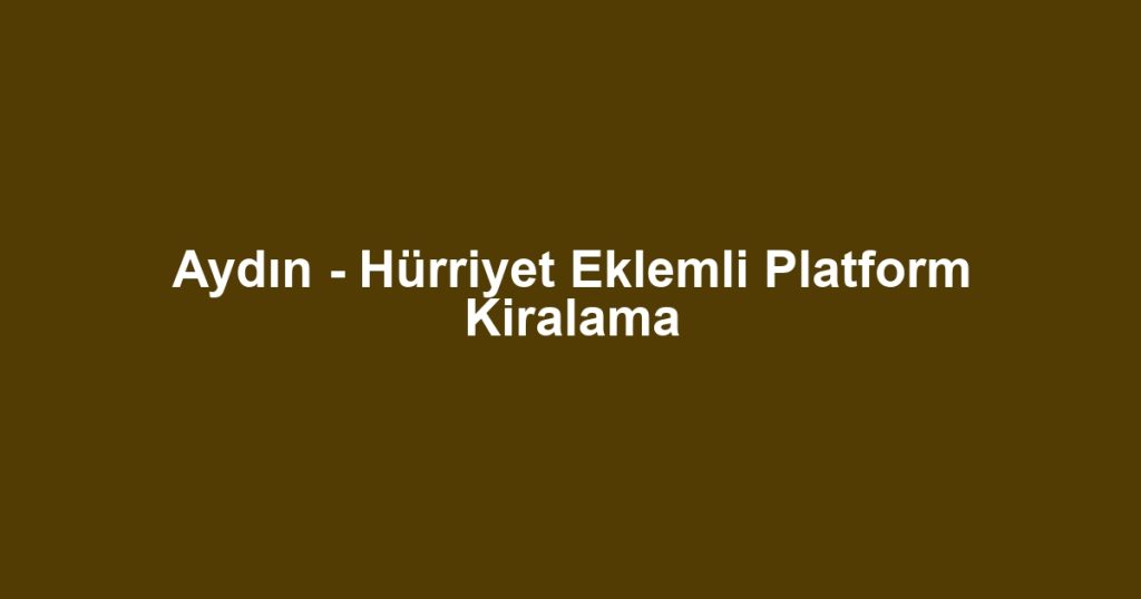 Aydın - Hürriyet Eklemli Platform Kiralama