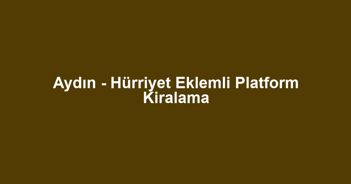 Aydın - Hürriyet Eklemli Platform Kiralama