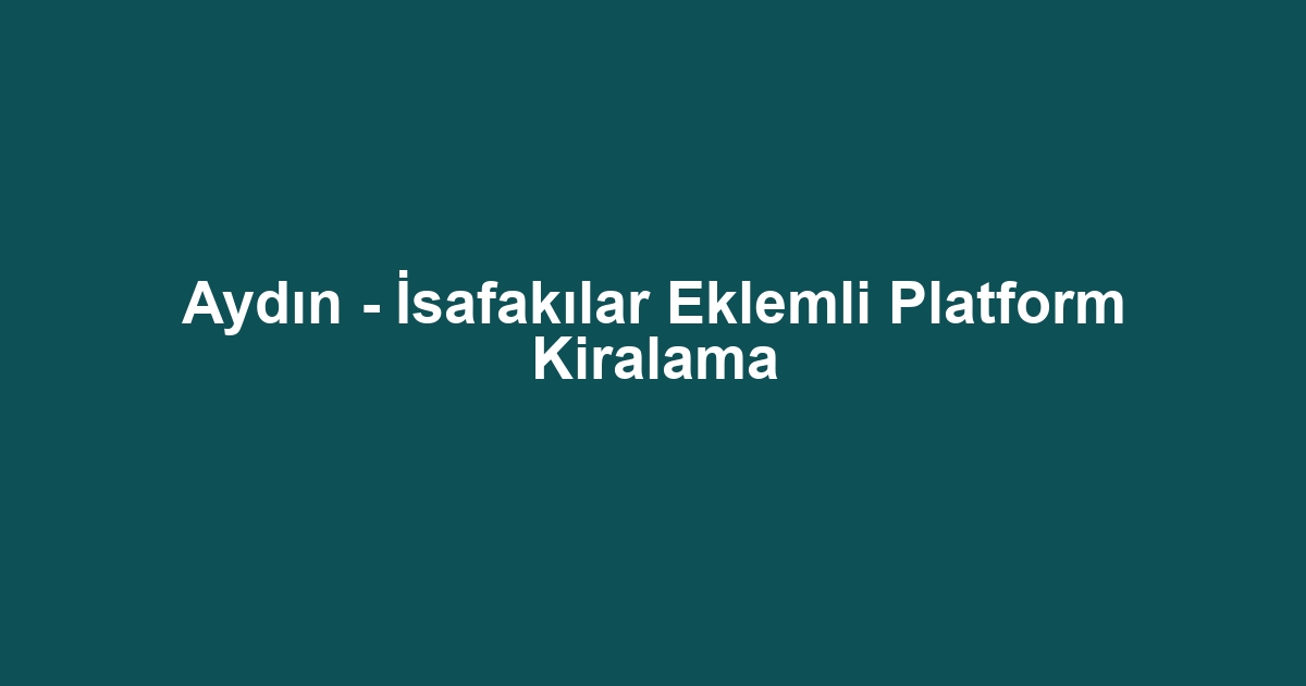 Aydın - İsafakılar Eklemli Platform Kiralama