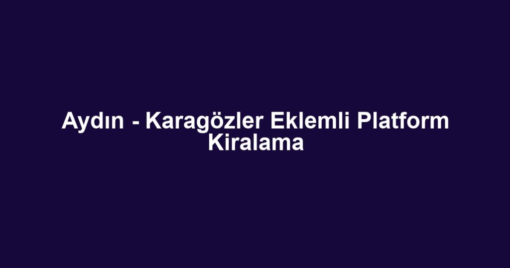 Aydın - Karagözler Eklemli Platform Kiralama