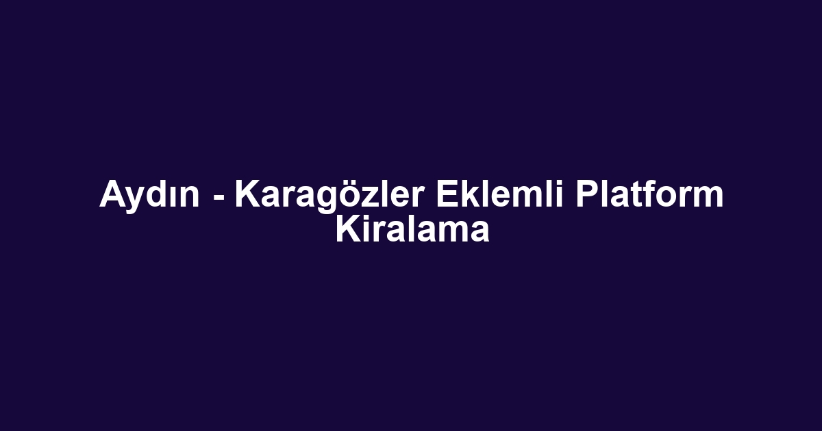 Aydın - Karagözler Eklemli Platform Kiralama