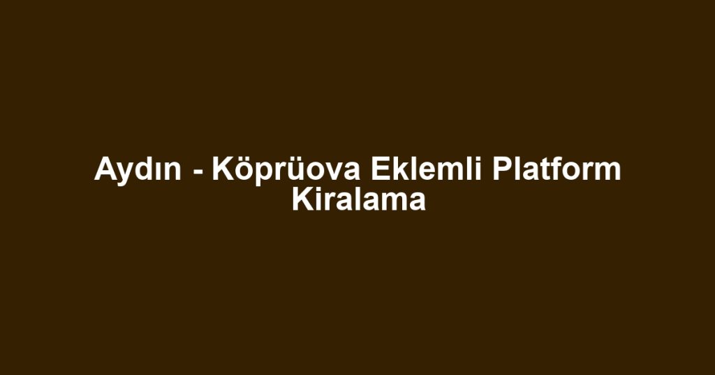 Aydın - Köprüova Eklemli Platform Kiralama