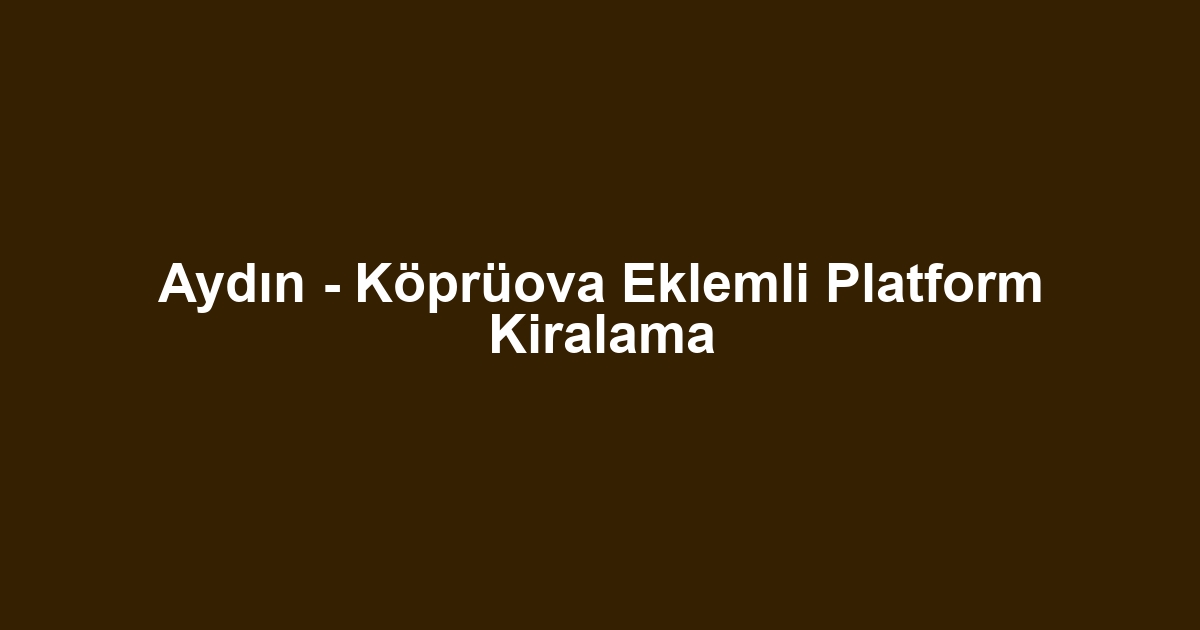 Aydın - Köprüova Eklemli Platform Kiralama