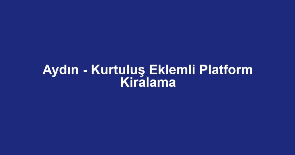 Aydın - Kurtuluş Eklemli Platform Kiralama