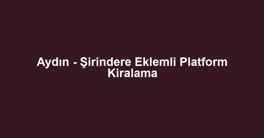 Aydın - Şirindere Eklemli Platform Kiralama