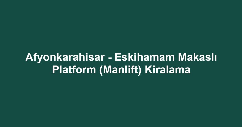 Afyonkarahisar - Eskihamam Makaslı Platform (Manlift) Kiralama