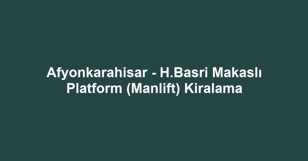 Afyonkarahisar - H.Basri Makaslı Platform (Manlift) Kiralama
