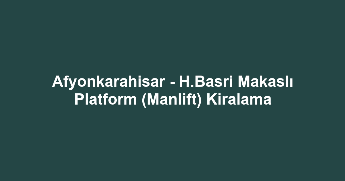 Afyonkarahisar - H.Basri Makaslı Platform (Manlift) Kiralama