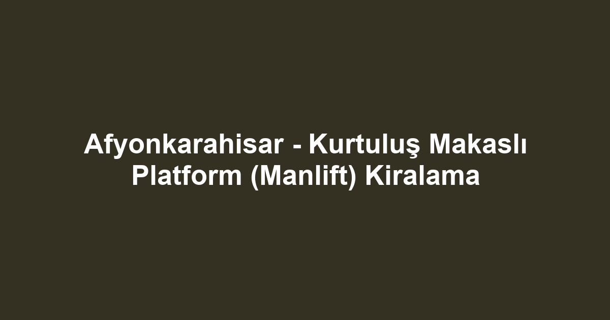 Afyonkarahisar - Kurtuluş Makaslı Platform (Manlift) Kiralama