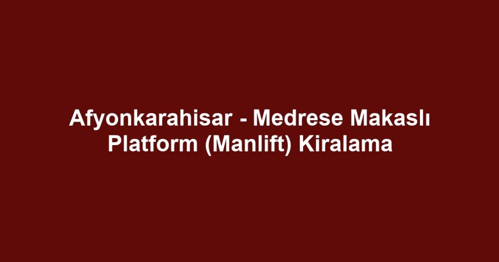 Afyonkarahisar - Medrese Makaslı Platform (Manlift) Kiralama