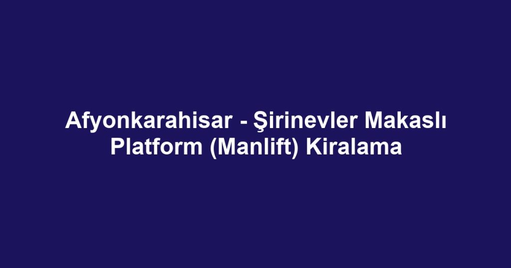 Afyonkarahisar - Şirinevler Makaslı Platform (Manlift) Kiralama