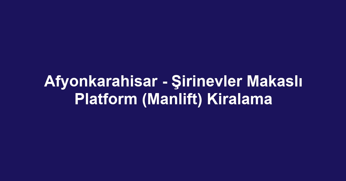 Afyonkarahisar - Şirinevler Makaslı Platform (Manlift) Kiralama