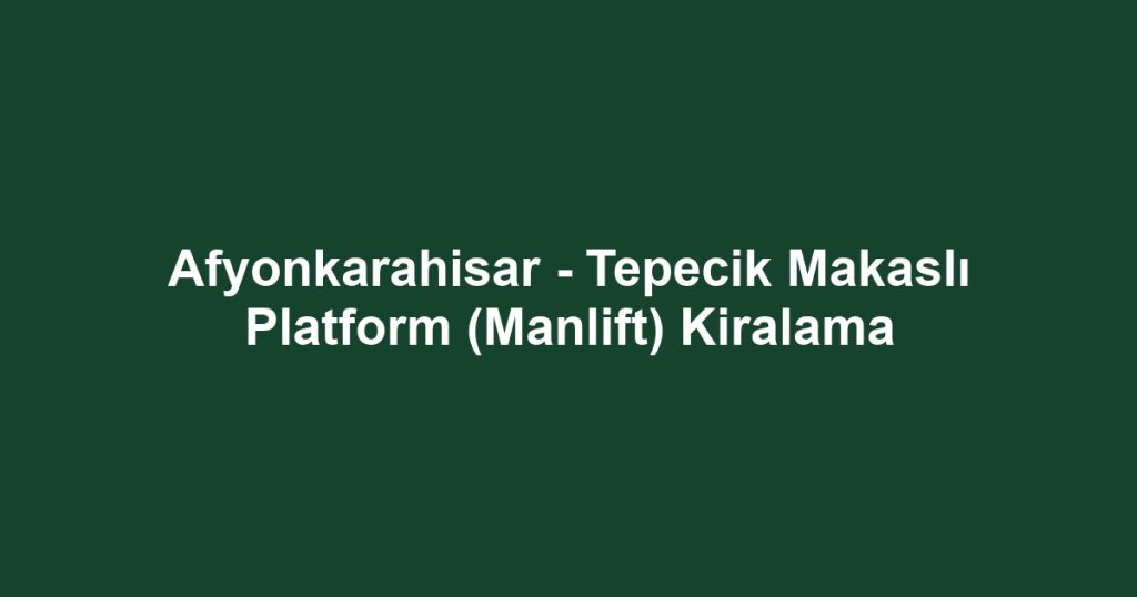 Afyonkarahisar - Tepecik Makaslı Platform (Manlift) Kiralama