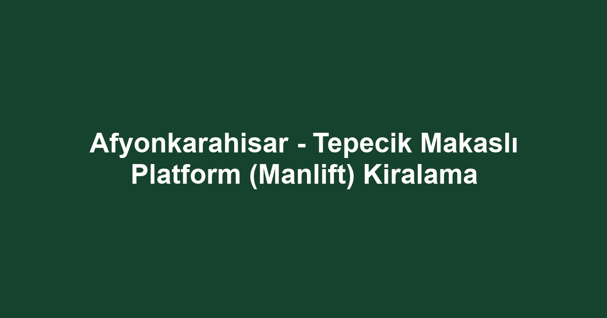 Afyonkarahisar - Tepecik Makaslı Platform (Manlift) Kiralama