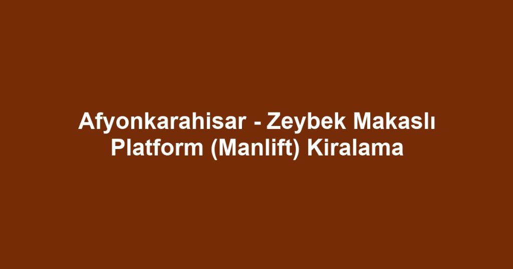 Afyonkarahisar - Zeybek Makaslı Platform (Manlift) Kiralama