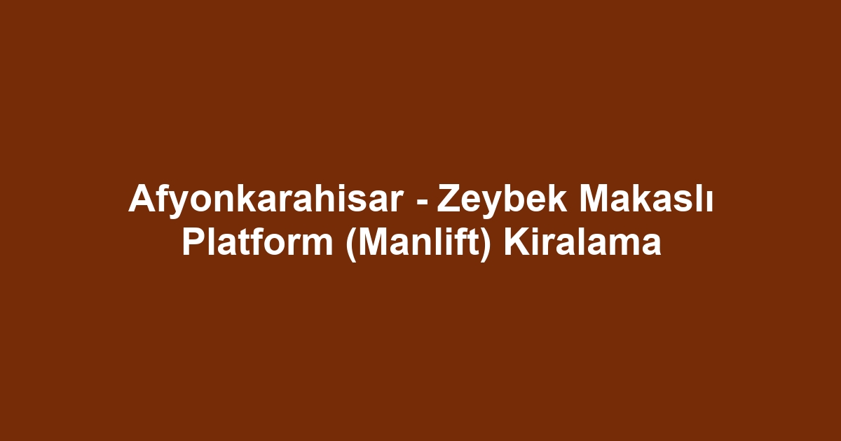 Afyonkarahisar - Zeybek Makaslı Platform (Manlift) Kiralama