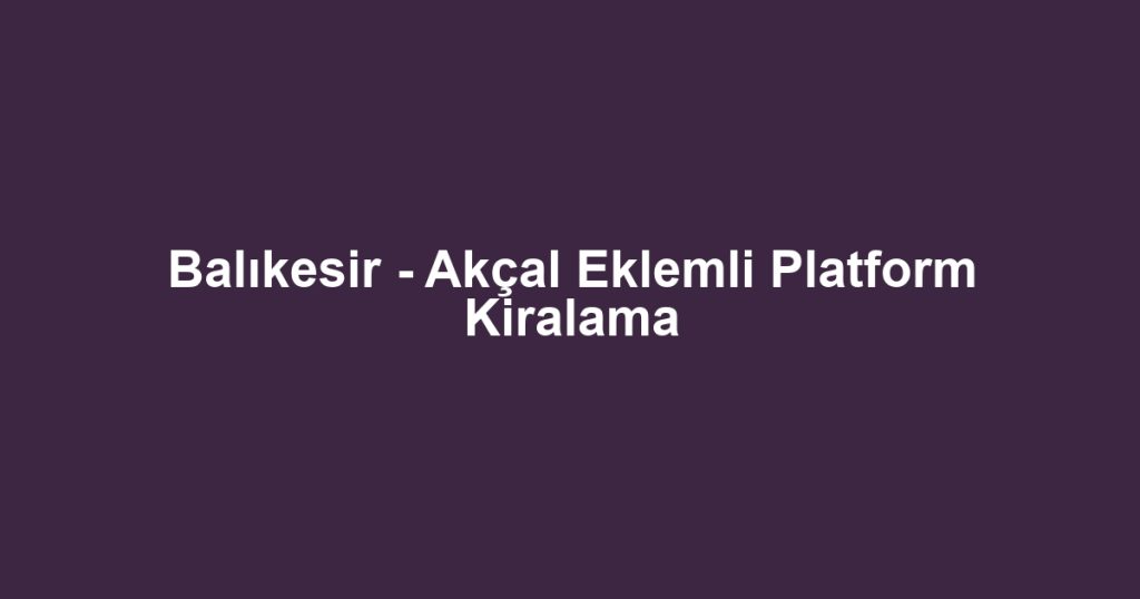 Balıkesir - Akçal Eklemli Platform Kiralama