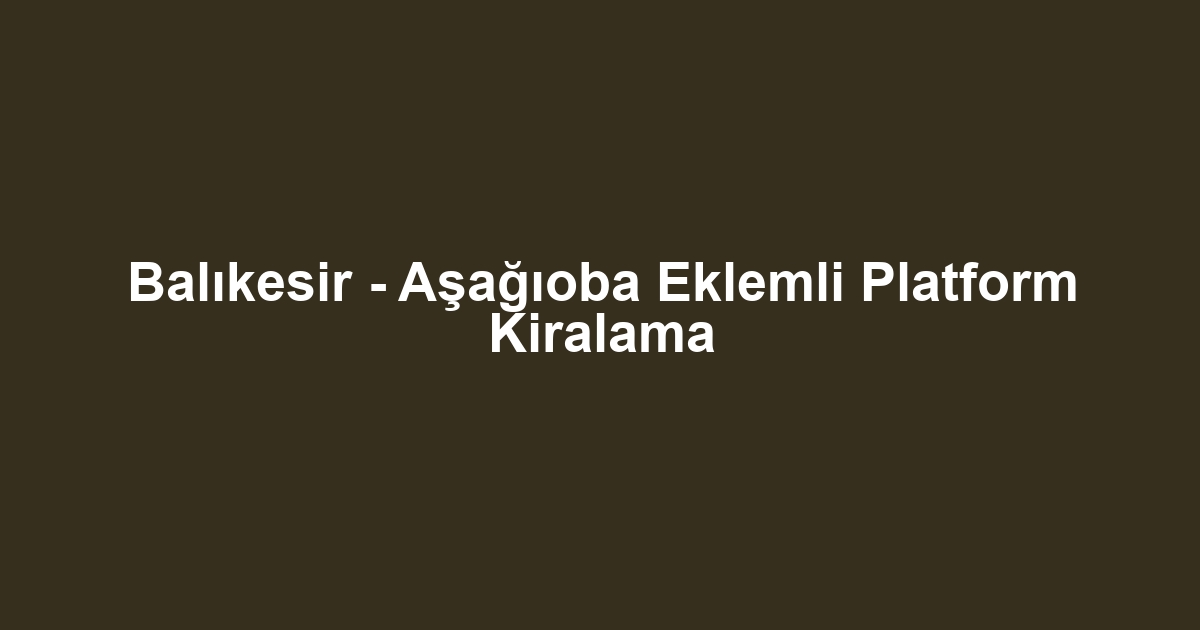 Balıkesir - Aşağıoba Eklemli Platform Kiralama