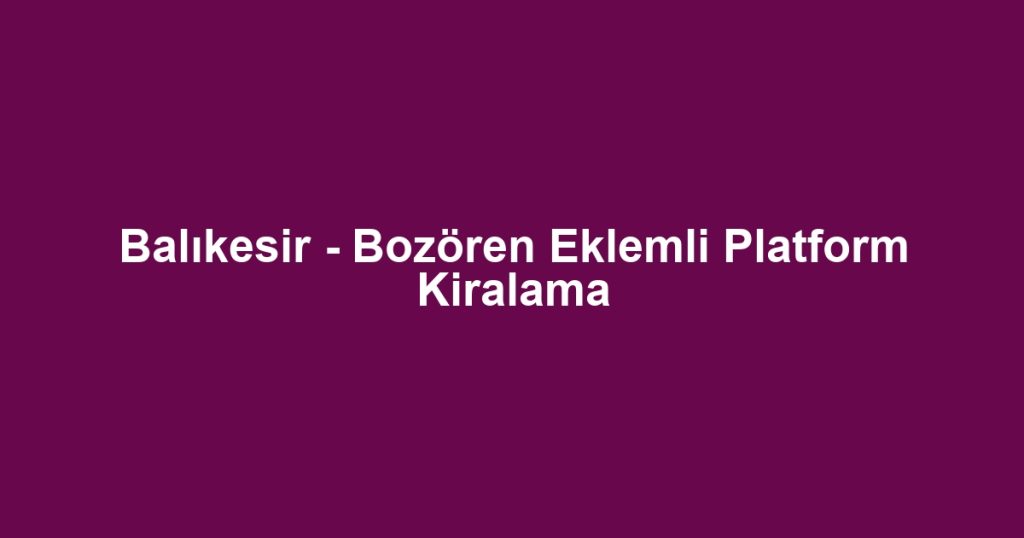 Balıkesir - Bozören Eklemli Platform Kiralama