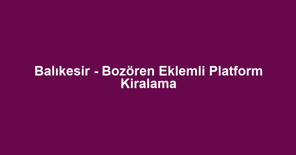 Balıkesir - Bozören Eklemli Platform Kiralama