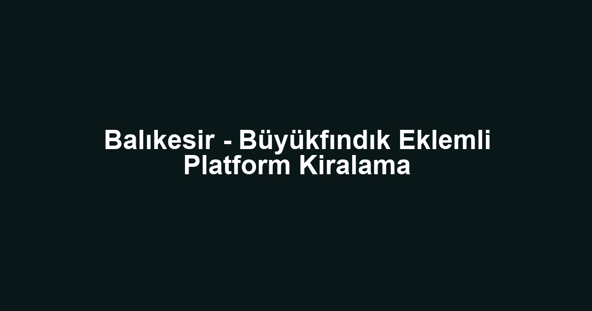 Balıkesir - Büyükfındık Eklemli Platform Kiralama