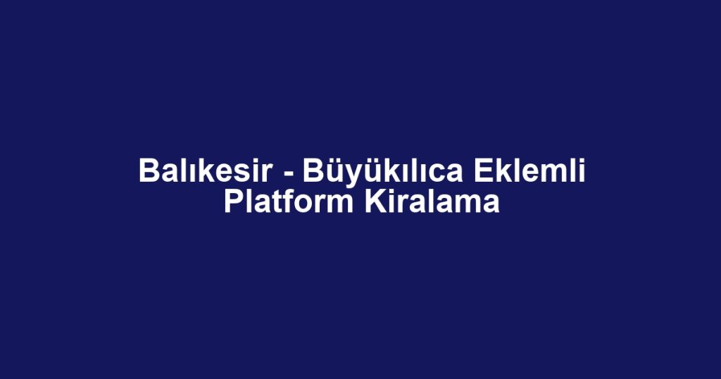 Balıkesir - Büyükılıca Eklemli Platform Kiralama