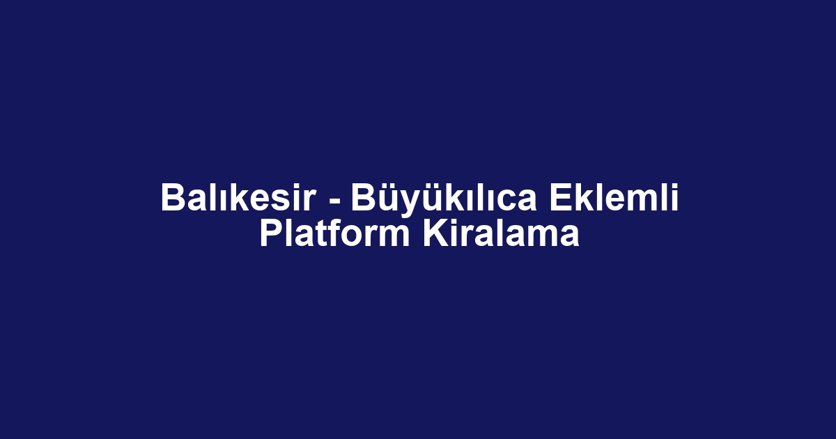 Balıkesir - Büyükılıca Eklemli Platform Kiralama