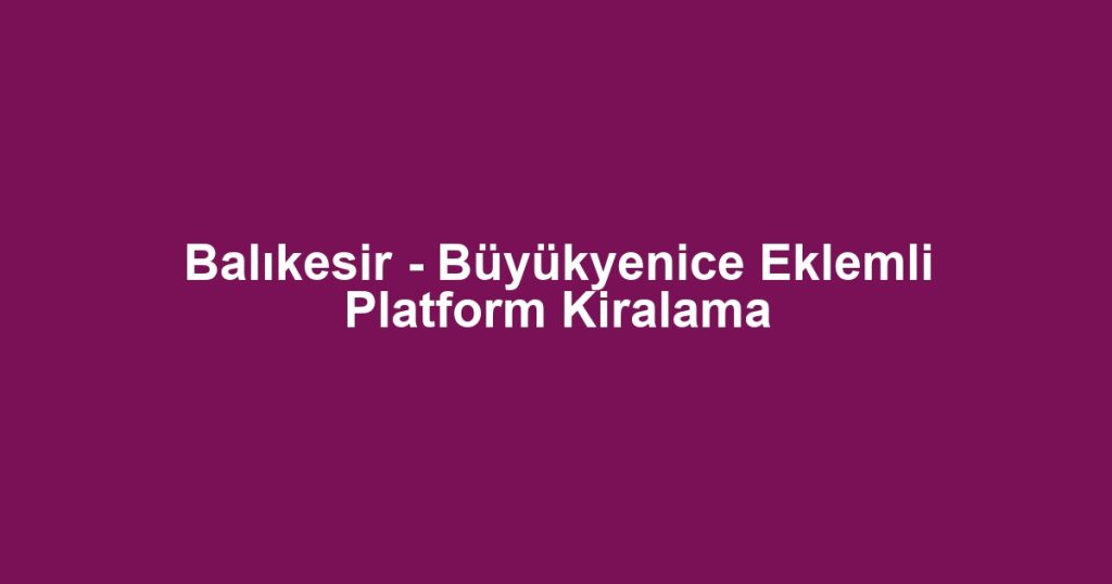 Balıkesir - Büyükyenice Eklemli Platform Kiralama