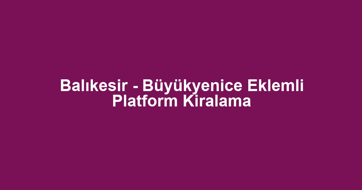 Balıkesir - Büyükyenice Eklemli Platform Kiralama