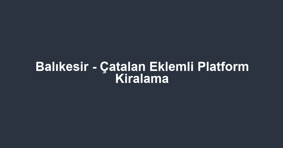 Balıkesir - Çatalan Eklemli Platform Kiralama